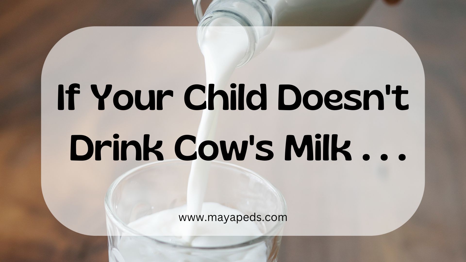 if your child doesn't drink cow's milk . . . www.mayapeds.com over image of milk pouring into a glass