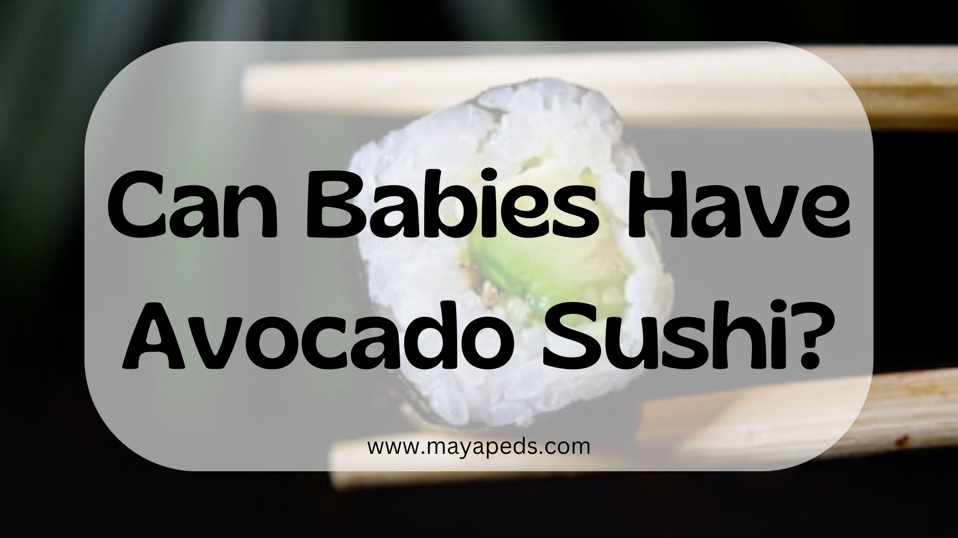 text: "can babies have avocado sushi?" www.mayapeds.com over an image of chopsticks holding an avocado sushi roll